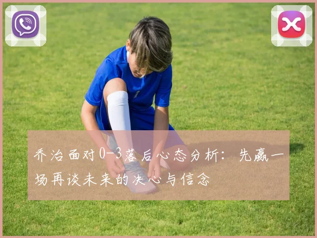 乔治面对0-3落后心态分析：先赢一场再谈未来的决心与信念