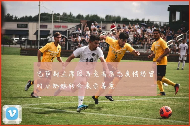 巴萨副主席因马竞高层态度愤怒曾对小蜘蛛转会表示善意