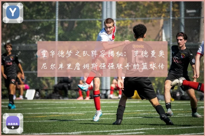 霍华德梦之队阵容揭秘：罗德曼奥尼尔库里詹姆斯强强联手的篮球传奇