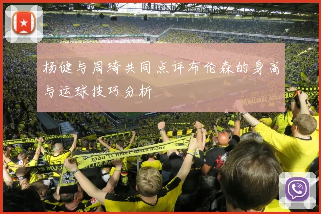 杨健与周琦共同点评布伦森的身高与运球技巧分析