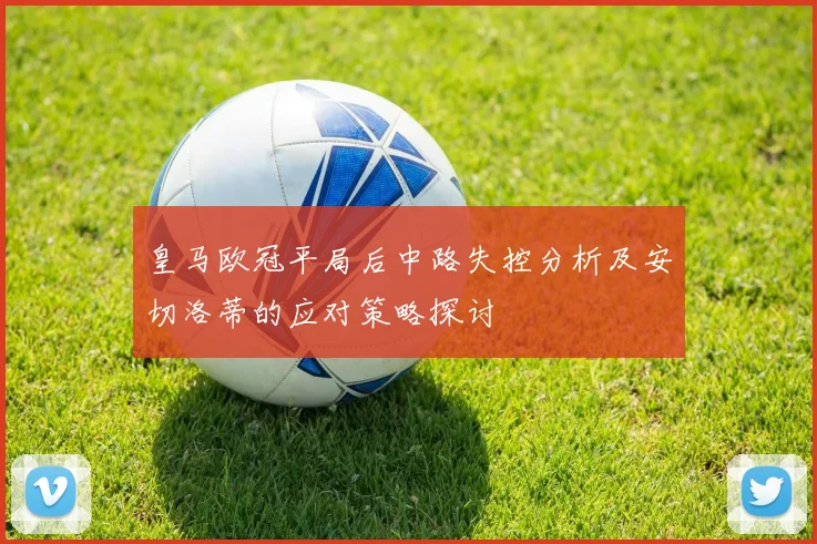 皇马欧冠平局后中路失控分析及安切洛蒂的应对策略探讨
